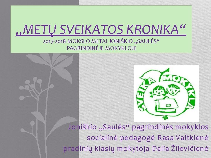 „METŲ SVEIKATOS KRONIKA“ 2017 2018 MOKSLO METAI JONIŠKIO „SAULĖS“ PAGRINDINĖJE MOKYKLOJE Joniškio „Saulės“ pagrindinės