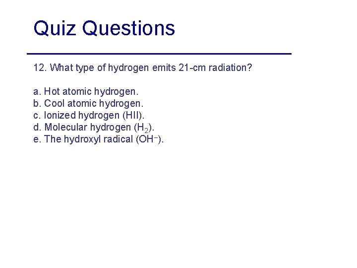 Quiz Questions 12. What type of hydrogen emits 21 -cm radiation? a. Hot atomic
