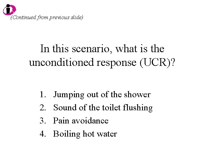 (Continued from previous slide) In this scenario, what is the unconditioned response (UCR)? 1.