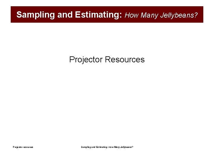 Sampling and Estimating: How Many Jellybeans? Projector Resources Projector resources Sampling and Estimating: How