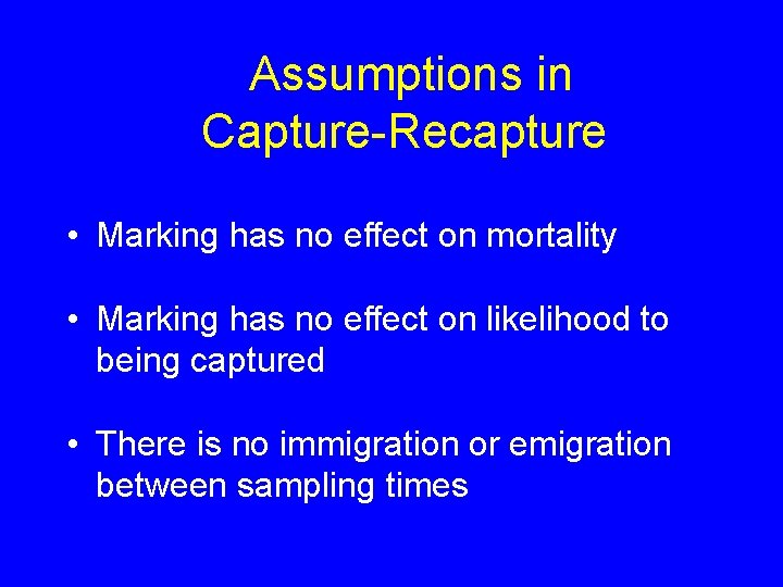 Assumptions in Capture-Recapture • Marking has no effect on mortality • Marking has no
