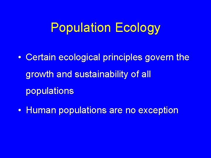 Population Ecology • Certain ecological principles govern the growth and sustainability of all populations