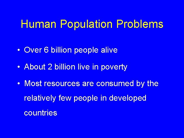 Human Population Problems • Over 6 billion people alive • About 2 billion live