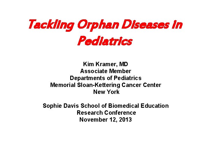 Tackling Orphan Diseases in Pediatrics Kim Kramer, MD Associate Member Departments of Pediatrics Memorial