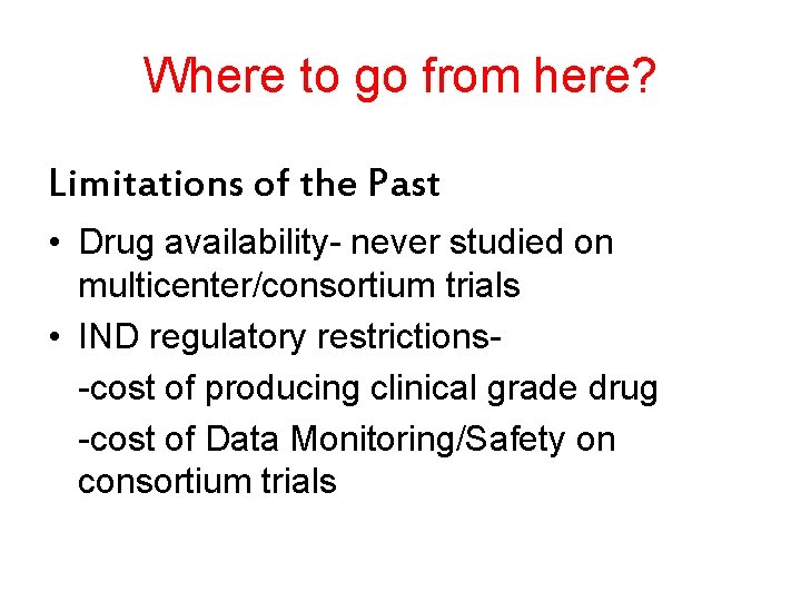 Where to go from here? Limitations of the Past • Drug availability- never studied