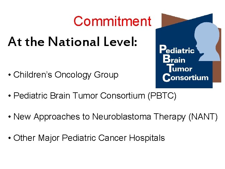 Commitment At the National Level: • Children’s Oncology Group • Pediatric Brain Tumor Consortium