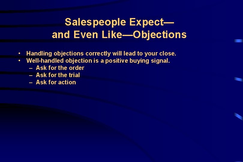 Salespeople Expect— and Even Like—Objections • Handling objections correctly will lead to your close.