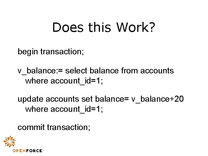 Does this Work? begin transaction; v_balance: = select balance from accounts where account_id=1; update