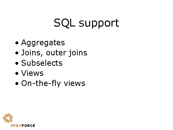 SQL support • Aggregates • Joins, outer joins • Subselects • Views • On-the-fly