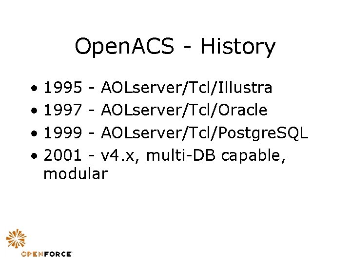 Open. ACS - History • 1995 - AOLserver/Tcl/Illustra • 1997 - AOLserver/Tcl/Oracle • 1999