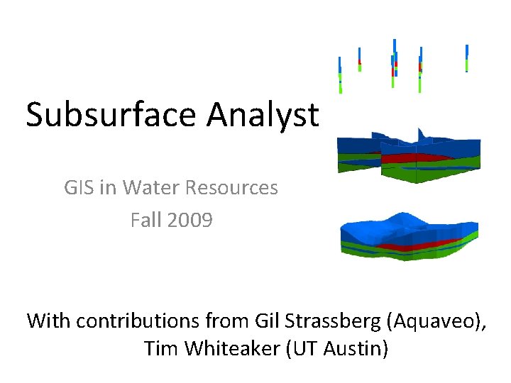 Subsurface Analyst GIS in Water Resources Fall 2009 With contributions from Gil Strassberg (Aquaveo),