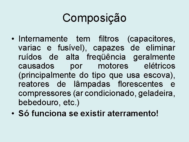 Composição • Internamente tem filtros (capacitores, variac e fusível), capazes de eliminar ruídos de