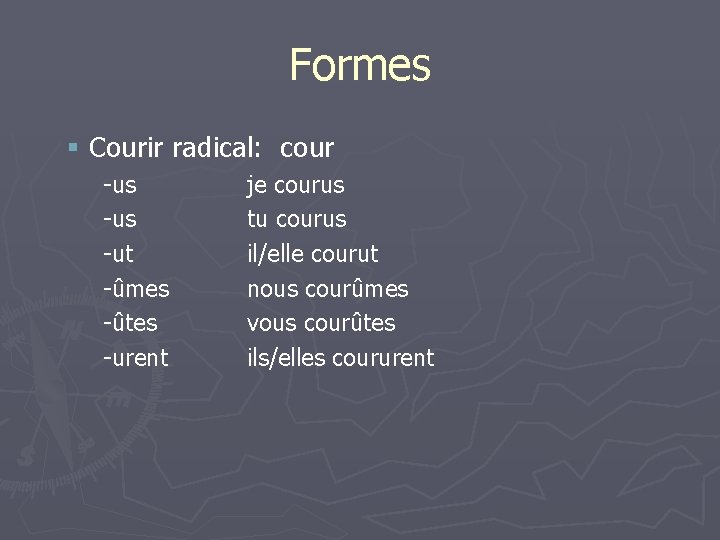 Formes § Courir radical: cour -us -ut -ûmes -ûtes -urent je courus tu courus