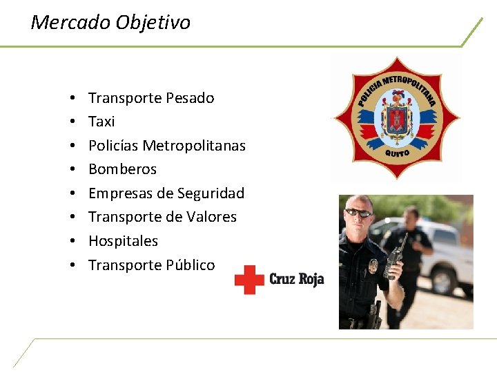 Mercado Objetivo • • Transporte Pesado Taxi Policías Metropolitanas Bomberos Empresas de Seguridad Transporte