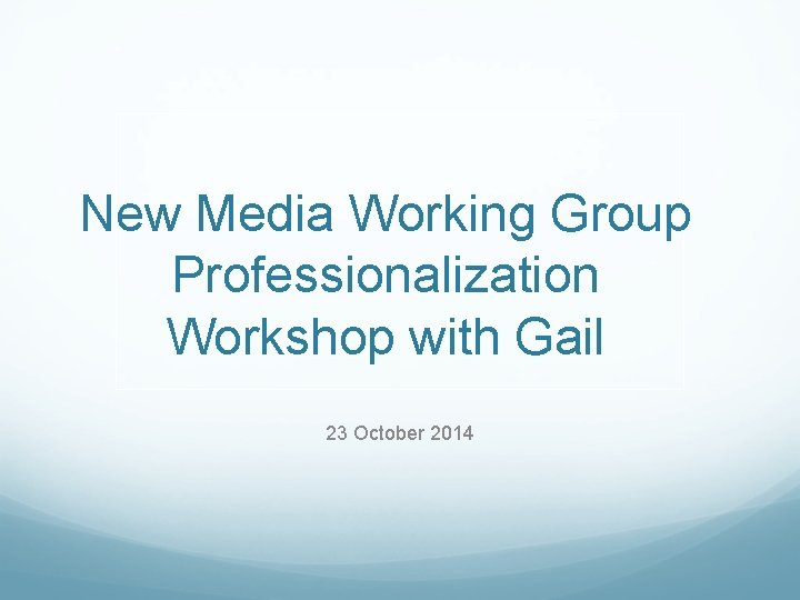 New Media Working Group Professionalization Workshop with Gail 23 October 2014 