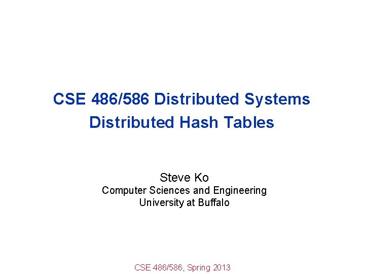 CSE 486/586 Distributed Systems Distributed Hash Tables Steve Ko Computer Sciences and Engineering University