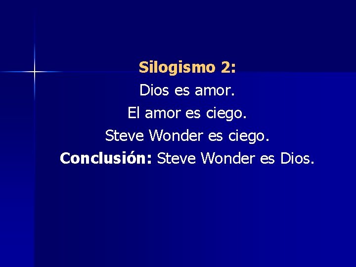 Silogismo 2: Dios es amor. El amor es ciego. Steve Wonder es ciego. Conclusión: