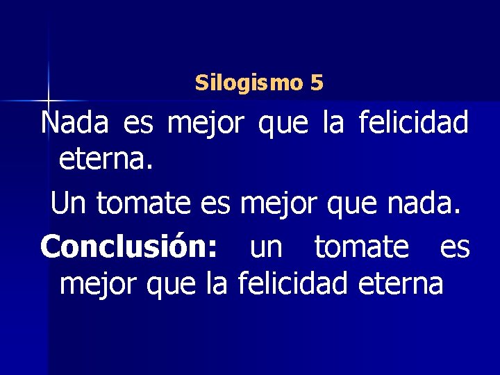 Silogismo 5 Nada es mejor que la felicidad eterna. Un tomate es mejor que