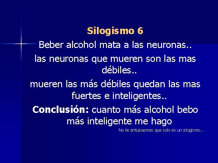 Silogismo 6 Beber alcohol mata a las neuronas. . las neuronas que mueren son