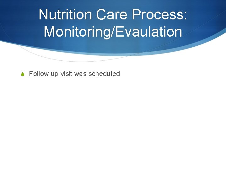 Nutrition Care Process: Monitoring/Evaulation S Follow up visit was scheduled 