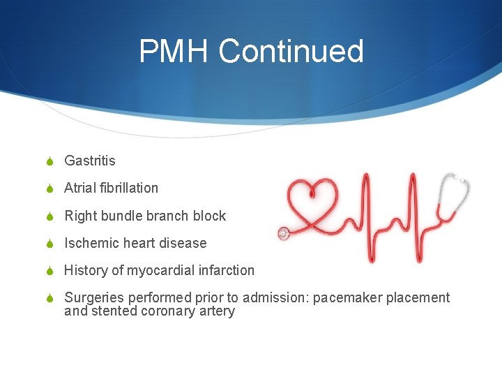 PMH Continued S Gastritis S Atrial fibrillation S Right bundle branch block S Ischemic