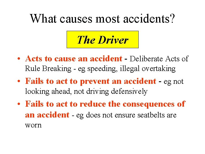 What causes most accidents? The Driver • Acts to cause an accident - Deliberate