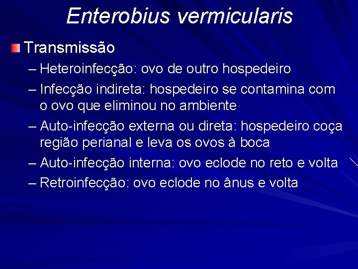 Enterobius vermicularis Transmissão – Heteroinfecção: ovo de outro hospedeiro – Infecção indireta: hospedeiro se