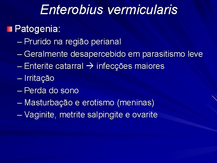 Enterobius vermicularis Patogenia: – Prurido na região perianal – Geralmente desapercebido em parasitismo leve