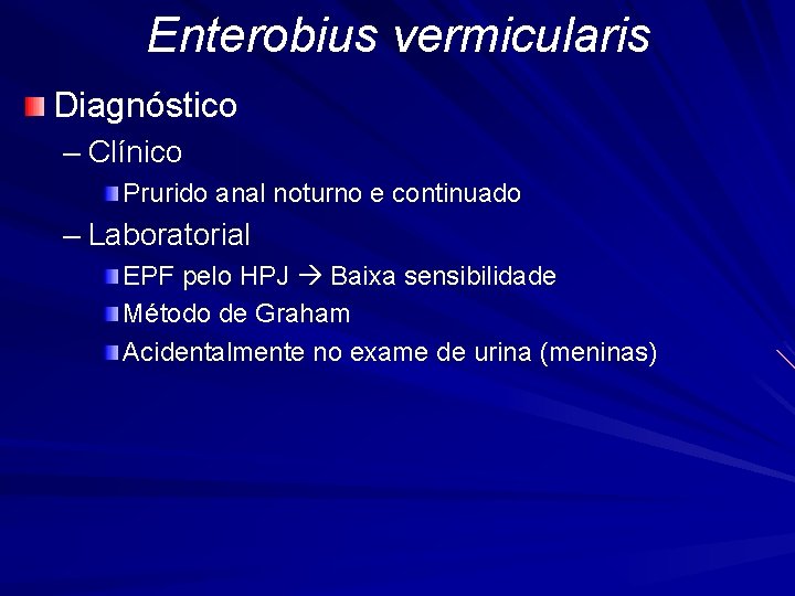 Enterobius vermicularis Diagnóstico – Clínico Prurido anal noturno e continuado – Laboratorial EPF pelo