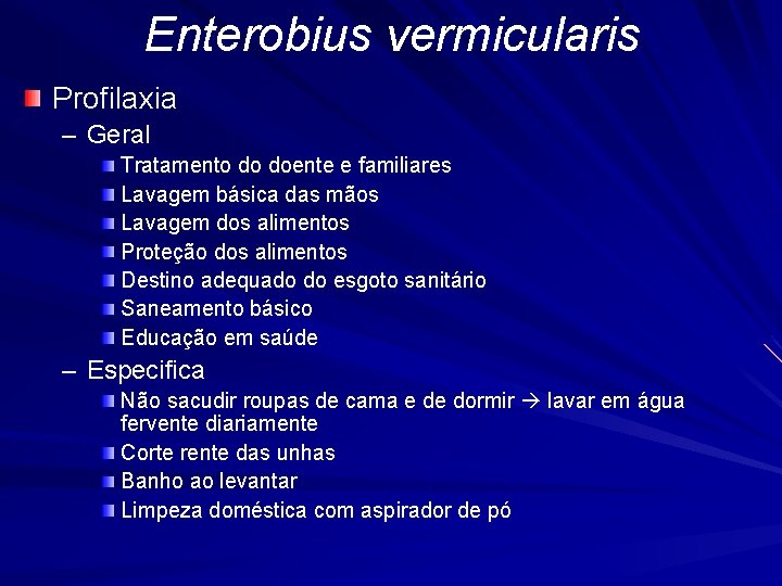 Enterobius vermicularis Profilaxia – Geral Tratamento do doente e familiares Lavagem básica das mãos