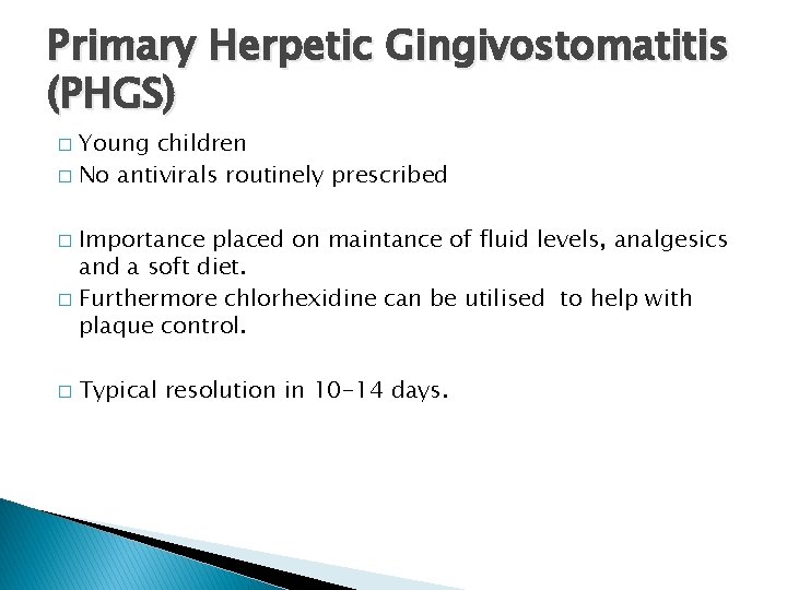 Primary Herpetic Gingivostomatitis (PHGS) Young children � No antivirals routinely prescribed � Importance placed