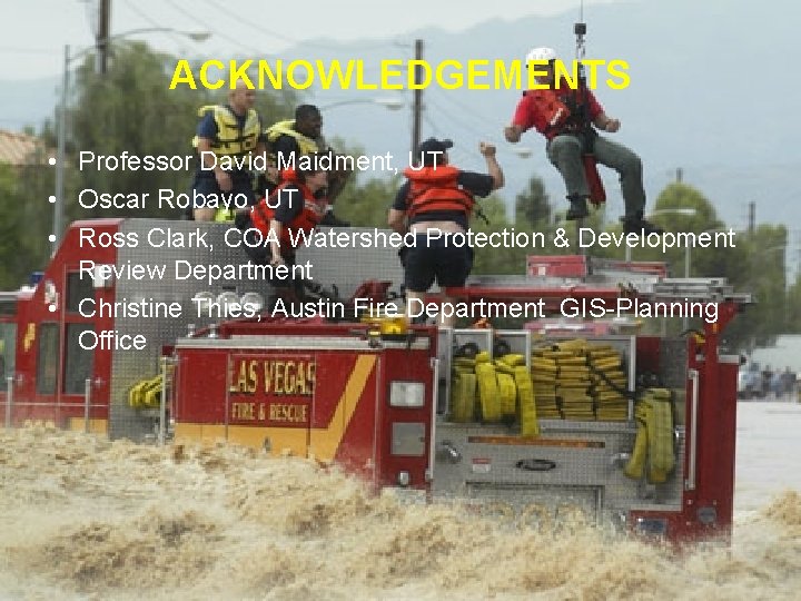 ACKNOWLEDGEMENTS • Professor David Maidment, UT • Oscar Robayo, UT • Ross Clark, COA