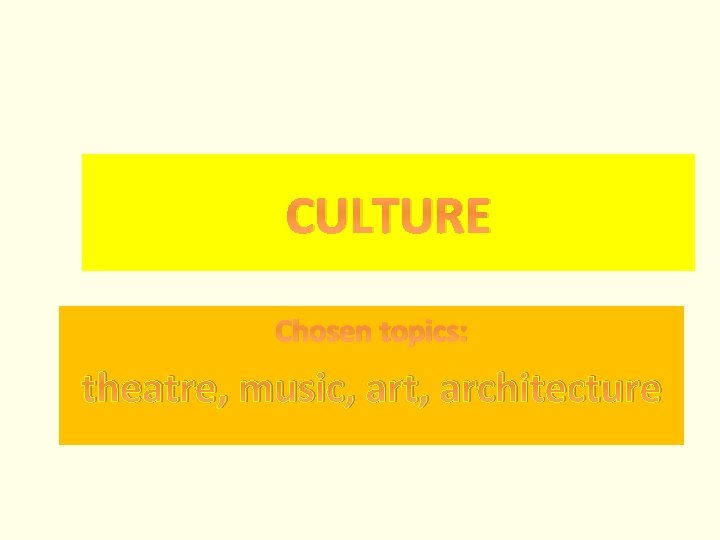 CULTURE Chosen topics: theatre, music, art, architecture CULTURE Chosen topics: theatre, music, art, architecture