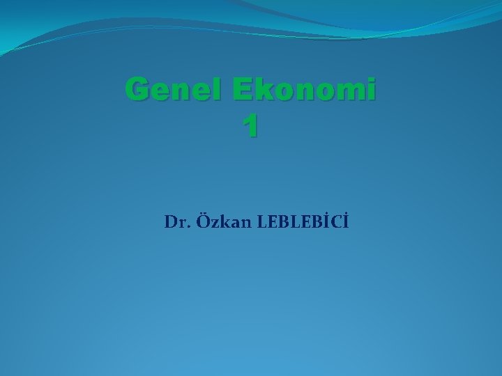 Genel Ekonomi 1 Dr. Özkan LEBLEBİCİ 