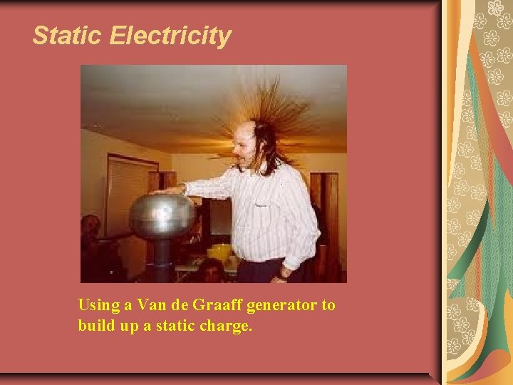 Static Electricity Using a Van de Graaff generator to build up a static charge.
