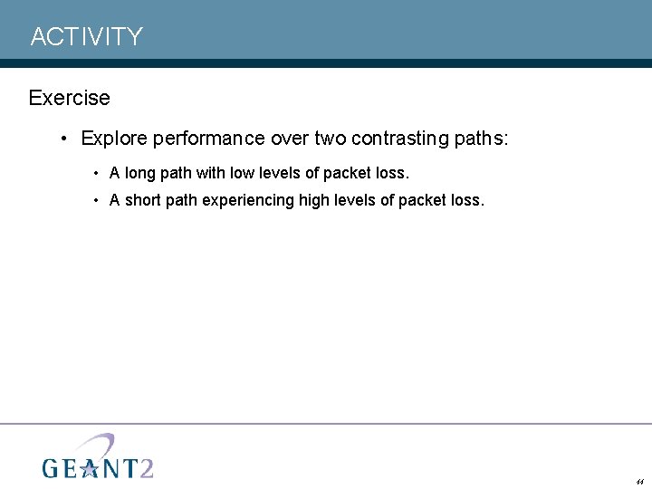 ACTIVITY Exercise • Explore performance over two contrasting paths: • A long path with