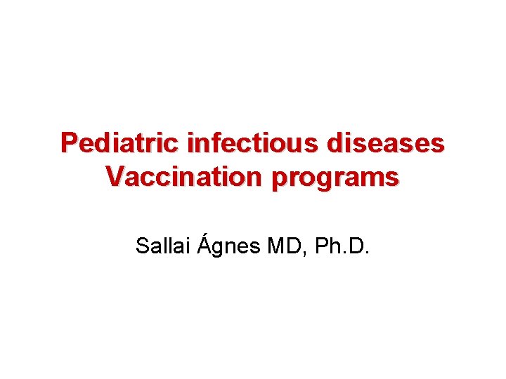 Pediatric infectious diseases Vaccination programs Sallai Ágnes MD, Ph. D. 