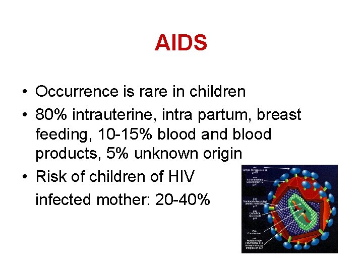 AIDS • Occurrence is rare in children • 80% intrauterine, intra partum, breast feeding,