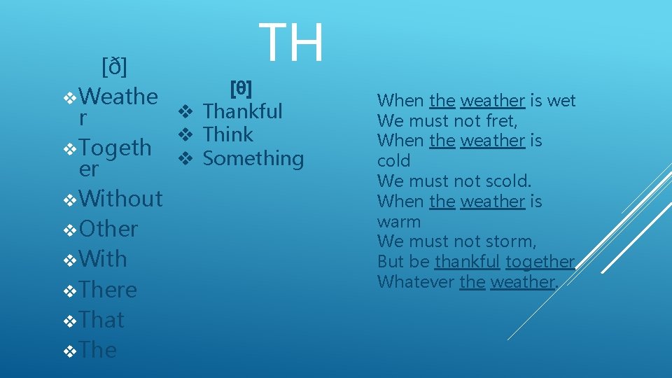 TH [ð] [θ] v. Weathe When the weather is wet v Thankful r We
