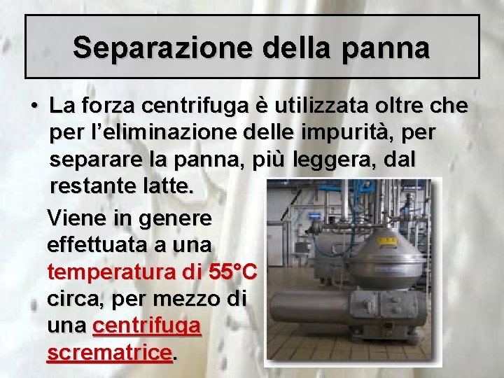 Separazione della panna • La forza centrifuga è utilizzata oltre che per l’eliminazione delle