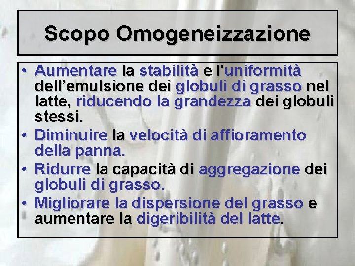 Scopo Omogeneizzazione • Aumentare la stabilità e l'uniformità dell’emulsione dei globuli di grasso nel