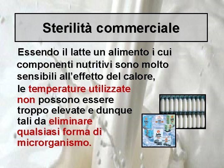 Sterilità commerciale Essendo il latte un alimento i cui componenti nutritivi sono molto sensibili