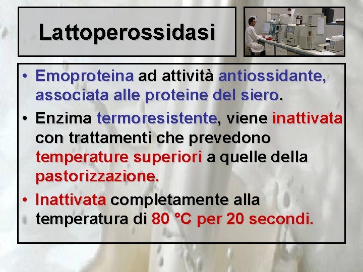 Lattoperossidasi • Emoproteina ad attività antiossidante, associata alle proteine del siero. • Enzima termoresistente,