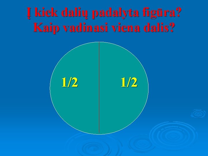 Į kiek dalių padalyta figūra? Kaip vadinasi viena dalis? 1/2 