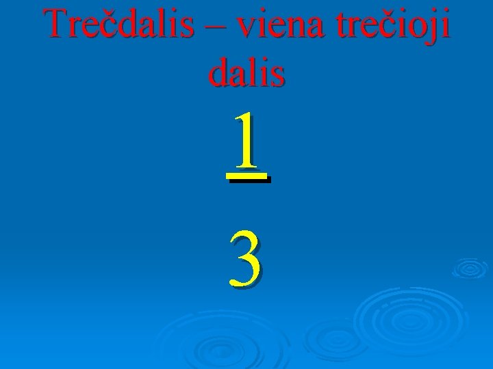 Trečdalis – viena trečioji dalis 1 3 