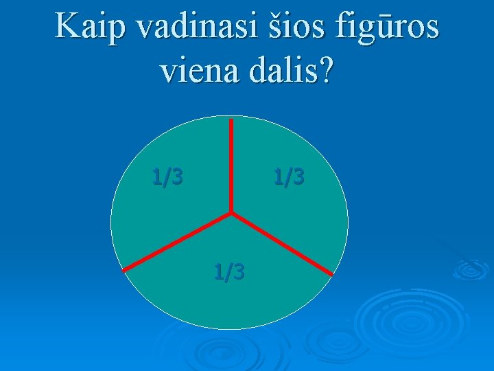 Kaip vadinasi šios figūros viena dalis? 1/3 1/3 