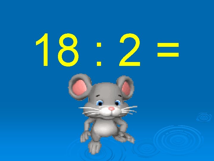 18 : 2 = 