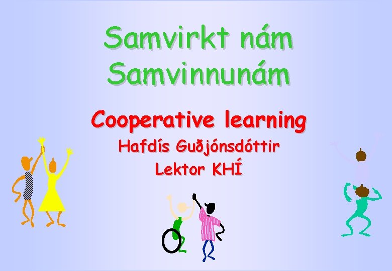 Samvirkt nám Samvinnunám Cooperative learning Hafdís Guðjónsdóttir Lektor KHÍ 