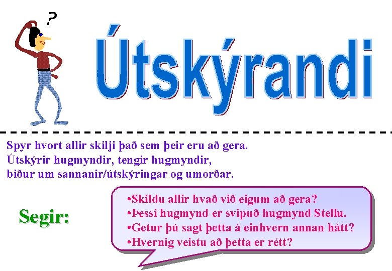 Spyr hvort allir skilji það sem þeir eru að gera. Útskýrir hugmyndir, tengir hugmyndir,