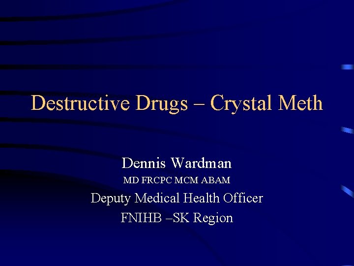 Destructive Drugs – Crystal Meth Dennis Wardman MD FRCPC MCM ABAM Deputy Medical Health